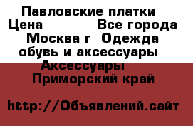 Павловские платки › Цена ­ 2 000 - Все города, Москва г. Одежда, обувь и аксессуары » Аксессуары   . Приморский край